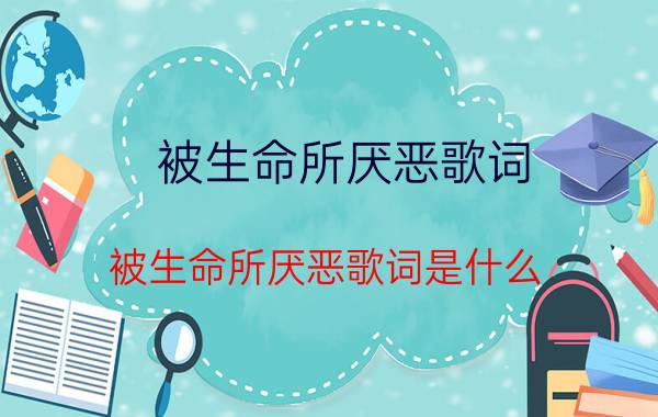 被生命所厌恶歌词 被生命所厌恶歌词是什么